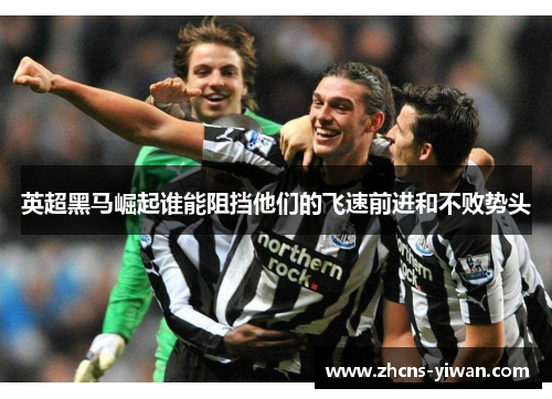 英超黑马崛起谁能阻挡他们的飞速前进和不败势头