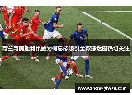 荷兰与奥地利比赛为何总能吸引全球球迷的热切关注