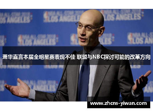 萧华直言本届全明星赛表现不佳 联盟与NBC探讨可能的改革方向