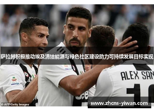 萨拉赫积极推动埃及清洁能源与绿色社区建设助力可持续发展目标实现