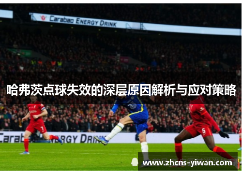 哈弗茨点球失效的深层原因解析与应对策略