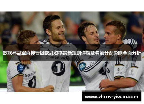 欧联杯冠军直接晋级欧冠资格最新规则详解及名额分配影响全面分析