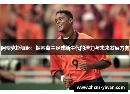 阿贾克斯崛起：探索荷兰足球新生代的潜力与未来发展方向