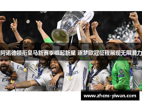 阿诺德领衔皇马新赛季崛起新星 逐梦欧冠征程展现无限潜力 阿诺德领衔皇马新赛季崛起新星 逐梦欧冠征程展现无限潜力