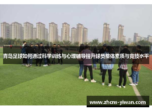 青岛足球如何通过科学训练与心理辅导提升球员整体素质与竞技水平 青岛足球如何通过科学训练与心理辅导提升球员整体素质与竞技水平