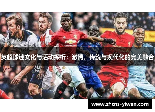 英超球迷文化与活动探析：激情、传统与现代化的完美融合