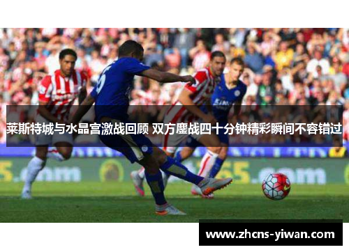 莱斯特城与水晶宫激战回顾 双方鏖战四十分钟精彩瞬间不容错过 莱斯特城与水晶宫激战回顾 双方鏖战四十分钟精彩瞬间不容错过