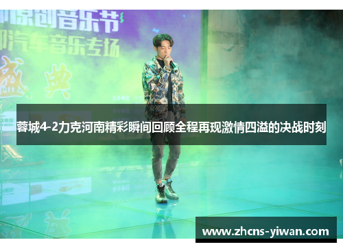蓉城4-2力克河南精彩瞬间回顾全程再现激情四溢的决战时刻 蓉城4-2力克河南精彩瞬间回顾全程再现激情四溢的决战时刻