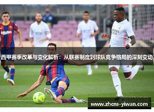 西甲赛季改革与变化解析:从联赛制度到球队竞争格局的深刻变动 西甲赛季改革与变化解析:从联赛制度到球队竞争格局的深刻变动