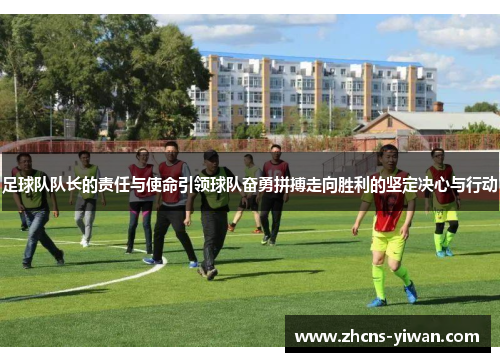 足球队队长的责任与使命引领球队奋勇拼搏走向胜利的坚定决心与行动 足球队队长的责任与使命引领球队奋勇拼搏走向胜利的坚定决心与行动