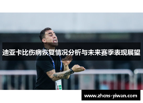 迪亚卡比伤病恢复情况分析与未来赛季表现展望