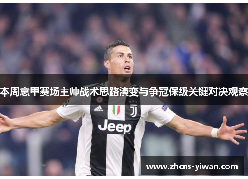 本周意甲赛场主帅战术思路演变与争冠保级关键对决观察