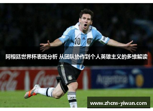 阿根廷世界杯表现分析 从团队协作到个人英雄主义的多维解读 阿根廷世界杯表现分析 从团队协作到个人英雄主义的多维解读