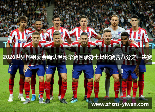 2026世界杯组委会确认温哥华赛区承办七场比赛含八分之一决赛 2026世界杯组委会确认温哥华赛区承办七场比赛含八分之一决赛