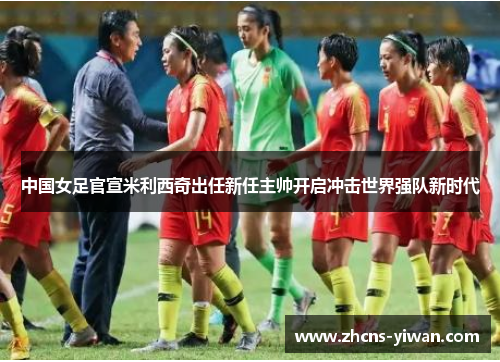 中国女足官宣米利西奇出任新任主帅开启冲击世界强队新时代