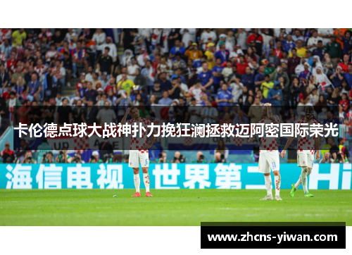 卡伦德点球大战神扑力挽狂澜拯救迈阿密国际荣光
