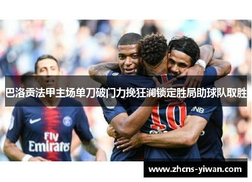 巴洛贡法甲主场单刀破门力挽狂澜锁定胜局助球队取胜