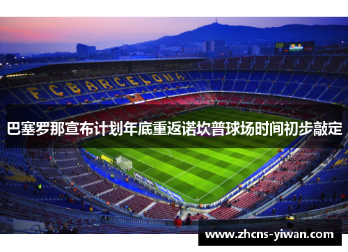 巴塞罗那宣布计划年底重返诺坎普球场时间初步敲定