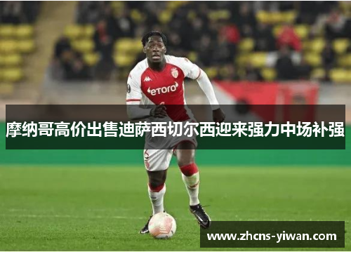 摩纳哥高价出售迪萨西切尔西迎来强力中场补强