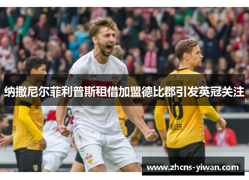 纳撒尼尔菲利普斯租借加盟德比郡引发英冠关注