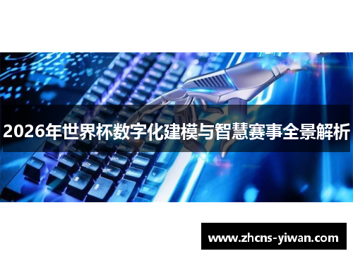 2026年世界杯数字化建模与智慧赛事全景解析 2026年世界杯数字化建模与智慧赛事全景解析