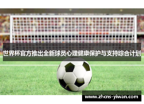世界杯官方推出全新球员心理健康保护与支持综合计划 世界杯官方推出全新球员心理健康保护与支持综合计划