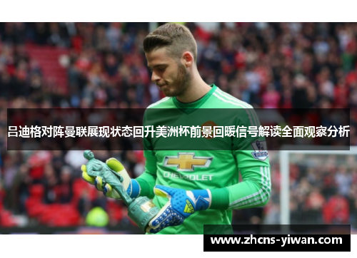 吕迪格对阵曼联展现状态回升美洲杯前景回暖信号解读全面观察分析 吕迪格对阵曼联展现状态回升美洲杯前景回暖信号解读全面观察分析