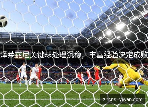 泽莱兹尼关键球处理沉稳，丰富经验决定成败